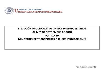 EJECUCIÓN ACUMULADA DE GASTOS PRESUPUESTARIOS AL MES DE SEPTIEMBRE DE 2018 PARTIDA 19: MINISTERIO DE TRANSPORTES Y TELECOMUNICACIONES Valparaíso, noviembre.