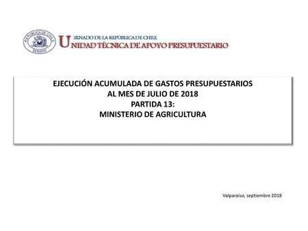 EJECUCIÓN ACUMULADA DE GASTOS PRESUPUESTARIOS AL MES DE JULIO DE 2018 PARTIDA 13: MINISTERIO DE AGRICULTURA Valparaíso, septiembre 2018.