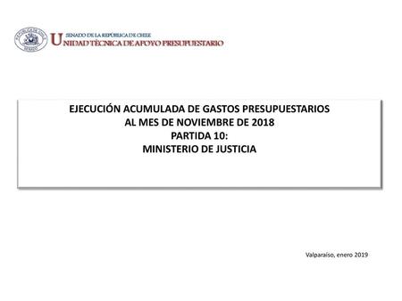 EJECUCIÓN ACUMULADA DE GASTOS PRESUPUESTARIOS AL MES DE NOVIEMBRE DE 2018 PARTIDA 10: MINISTERIO DE JUSTICIA Valparaíso, enero 2019.