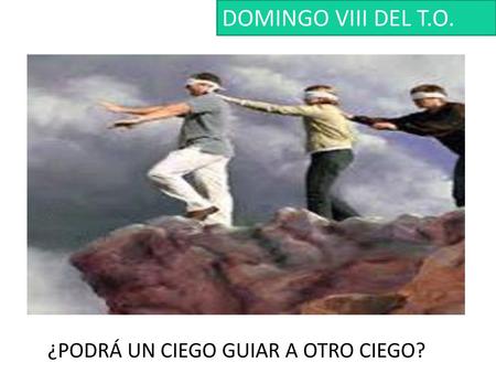 DOMINGO VIII DEL T.O. ¿PODRÁ UN CIEGO GUIAR A OTRO CIEGO?