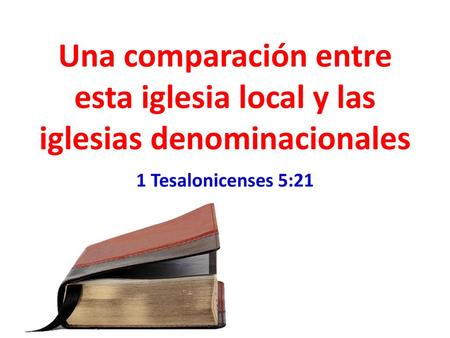 Una comparación entre esta iglesia local y las iglesias denominacionales 1 Tesalonicenses 5:21.