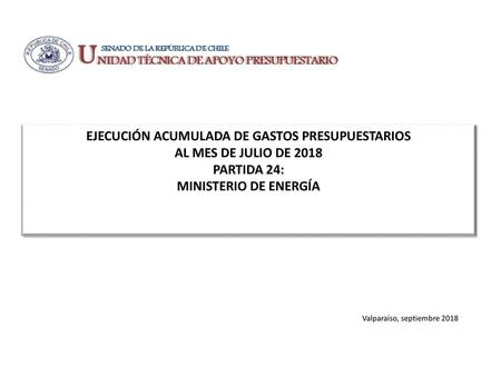 EJECUCIÓN ACUMULADA DE GASTOS PRESUPUESTARIOS AL MES DE JULIO DE 2018 PARTIDA 24: MINISTERIO DE ENERGÍA Valparaíso, septiembre 2018.