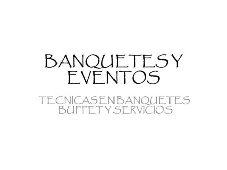 BANQUETES Y EVENTOS TECNICAS EN BANQUETES BUFFET Y SERVICIOS.