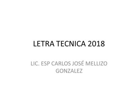 LETRA TECNICA 2018 LIC. ESP CARLOS JOSÉ MELLIZO GONZALEZ.