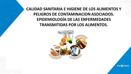 CALIDAD SANITARIA E HIGIENE DE LOS ALIMENTOS Y PELIGROS DE CONTAMINACION ASOCIADOS. EPIDEMIOLOGÍA DE LAS ENFERMEDADES TRANSMITIDAS POR LOS ALIMENTOS.