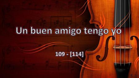 Un buen amigo tengo yo 109 - [114].