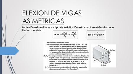 FLEXION DE VIGAS ASIMETRICAS La flexión asimétrica es un tipo de solicitación estructural en el ámbito de la flexión mecánica.