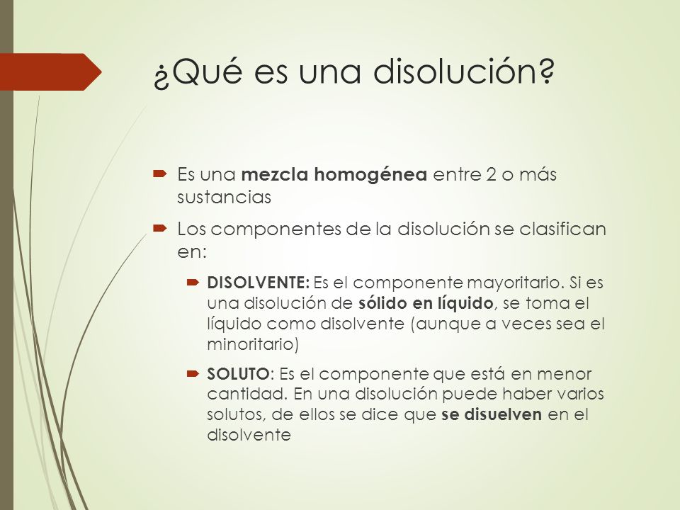 ¿Qué es una disolución Es una mezcla homogénea entre 2 o más sustancias. Los componentes de la disolución se clasifican en: