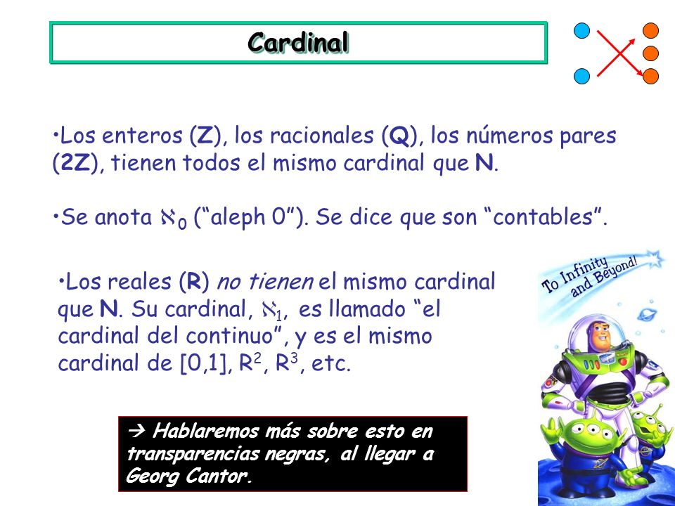 Cardinal Los enteros (Z), los racionales (Q), los números pares (2Z), tienen todos el mismo cardinal que N.