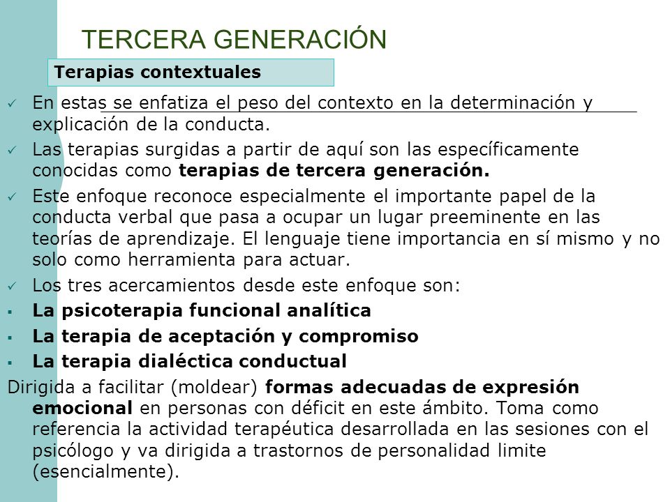 TERCERA GENERACIÓN Terapias contextuales. En estas se enfatiza el peso del contexto en la determinación y explicación de la conducta.