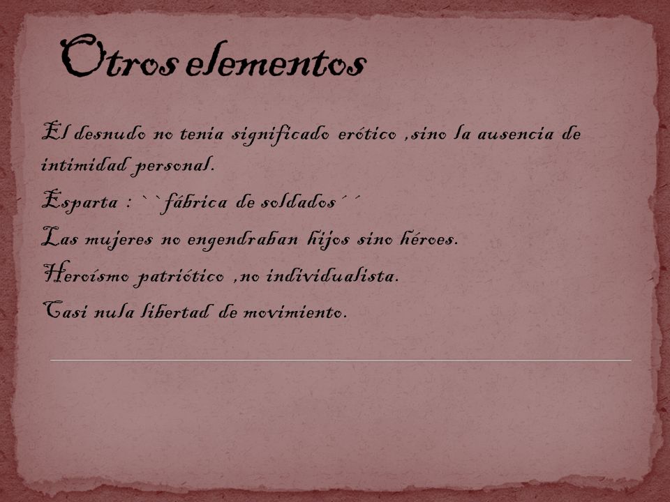 Otros elementos El desnudo no tenia significado erótico ,sino la ausencia de intimidad personal. Esparta : ``fábrica de soldados´´
