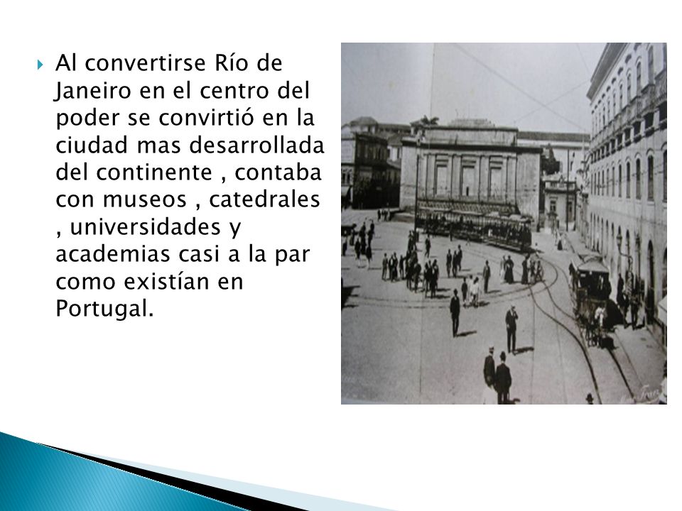 Al convertirse Río de Janeiro en el centro del poder se convirtió en la ciudad mas desarrollada del continente , contaba con museos , catedrales , universidades y academias casi a la par como existían en Portugal.