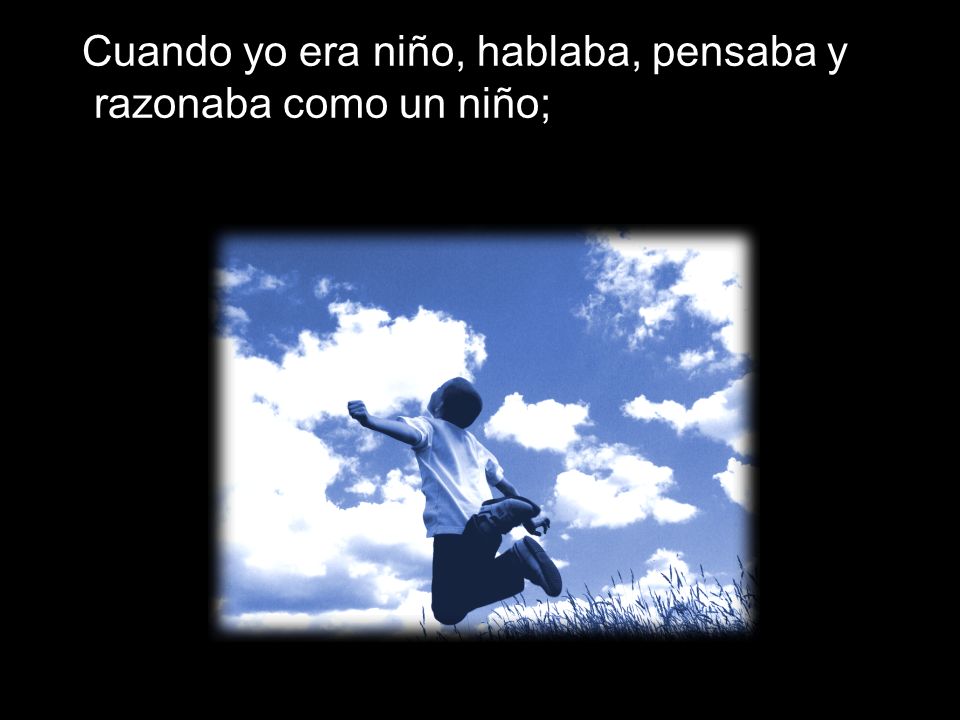 Cuando yo era niño, hablaba, pensaba y razonaba como un niño;
