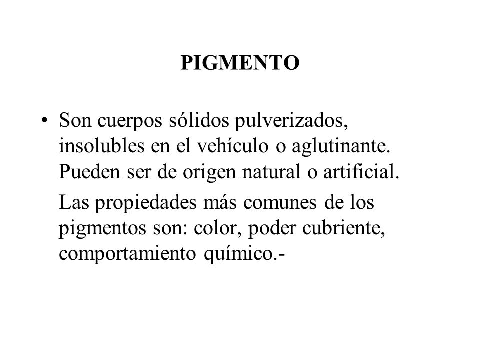 PIGMENTO Son cuerpos sólidos pulverizados, insolubles en el vehículo o aglutinante. Pueden ser de origen natural o artificial.