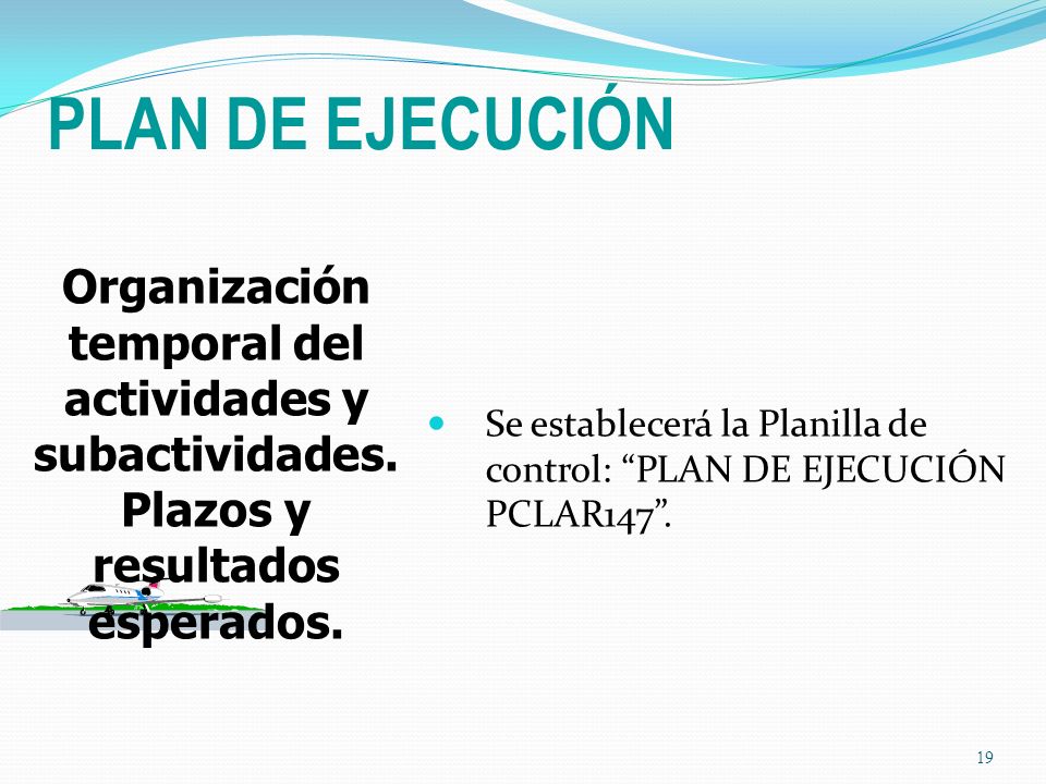 PLAN DE EJECUCIÓN Se establecerá la Planilla de control: PLAN DE EJECUCIÓN PCLAR147 . Organización temporal del actividades y subactividades.