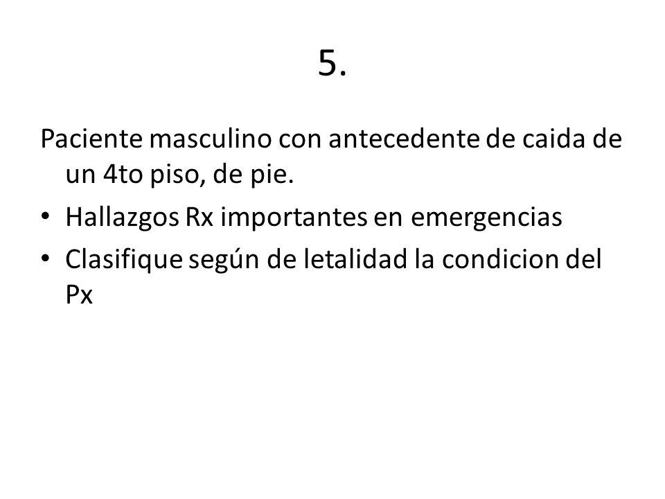 5. Paciente masculino con antecedente de caida de un 4to piso, de pie.