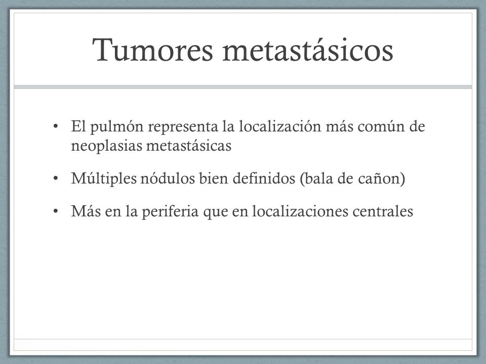 Tumores metastásicos El pulmón representa la localización más común de neoplasias metastásicas. Múltiples nódulos bien definidos (bala de cañon)