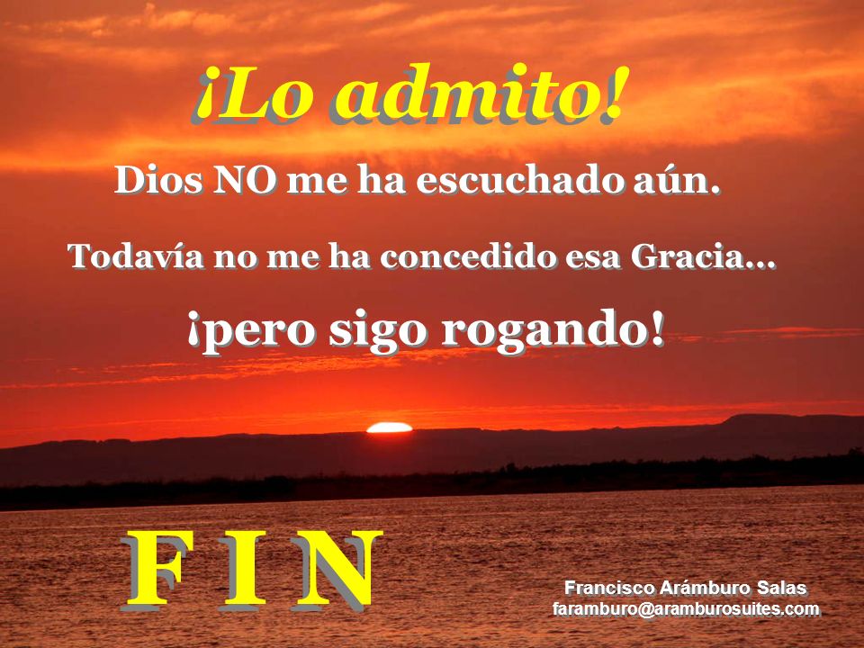 F I N ¡Lo admito! ¡pero sigo rogando! Dios NO me ha escuchado aún.