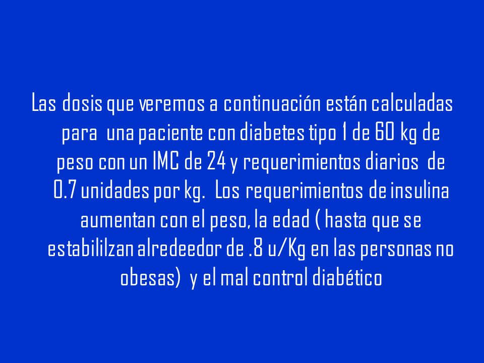 Las dosis que veremos a continuación están calculadas para una paciente con diabetes tipo 1 de 60 kg de peso con un IMC de 24 y requerimientos diarios de 0.7 unidades por kg.