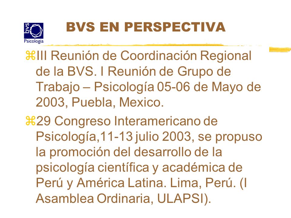 BVS EN PERSPECTIVA III Reunión de Coordinación Regional de la BVS. I Reunión de Grupo de Trabajo – Psicología de Mayo de 2003, Puebla, Mexico.