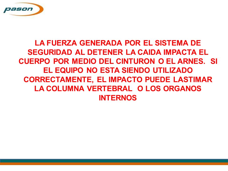 LA FUERZA GENERADA POR EL SISTEMA DE SEGURIDAD AL DETENER LA CAIDA IMPACTA EL CUERPO POR MEDIO DEL CINTURON O EL ARNES.