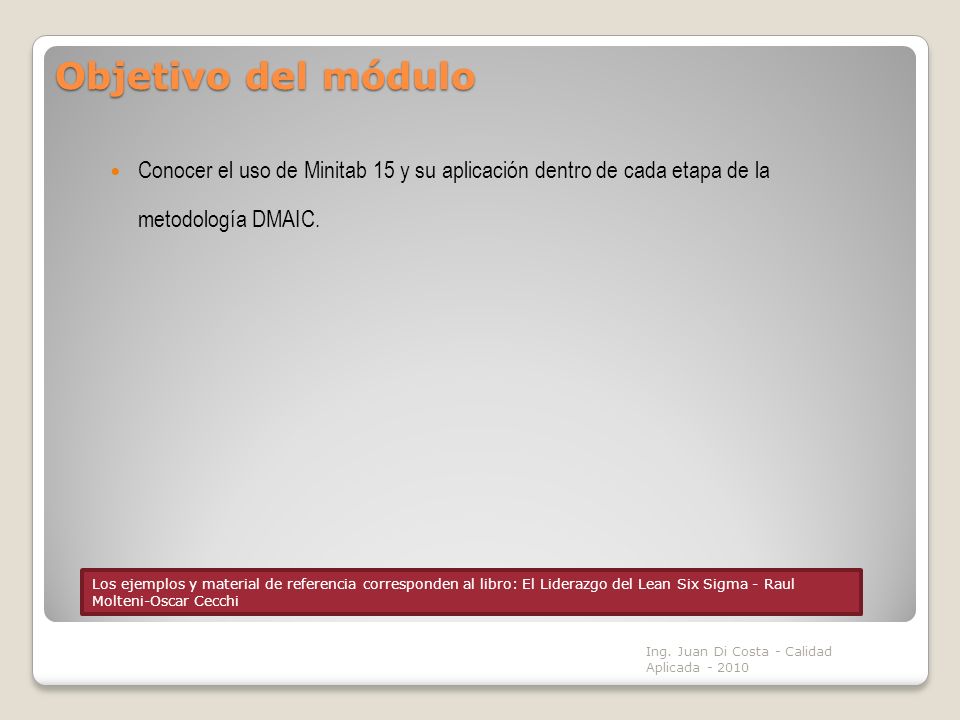 Objetivo del módulo Conocer el uso de Minitab 15 y su aplicación dentro de cada etapa de la metodología DMAIC.