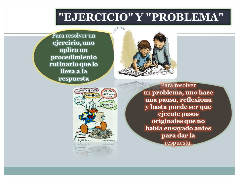 EJERCICIO Y PROBLEMA Para resolver un ejercicio, uno aplica un procedimiento rutinario que lo lleva a la respuesta.