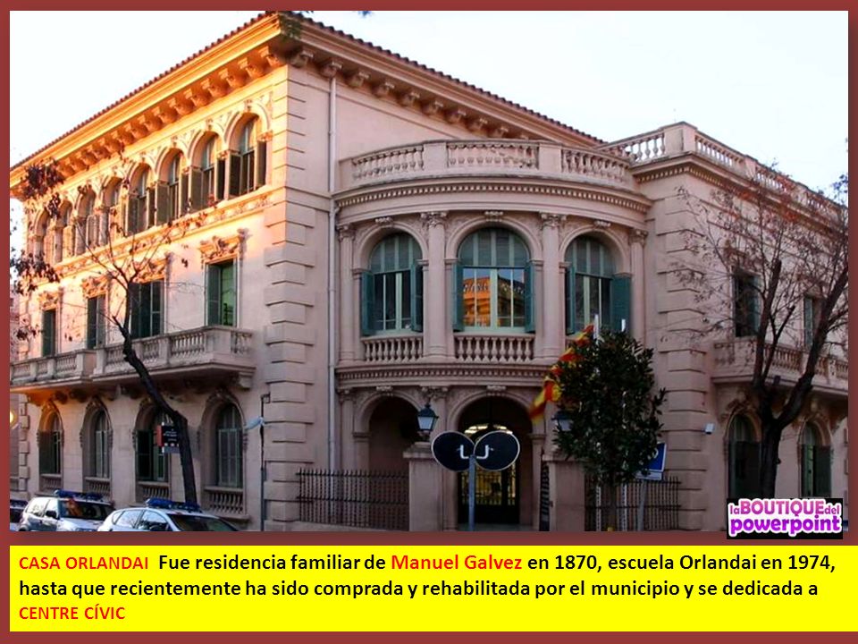 CASA ORLANDAI Fue residencia familiar de Manuel Galvez en 1870, escuela Orlandai en 1974, hasta que recientemente ha sido comprada y rehabilitada por el municipio y se dedicada a CENTRE CÍVIC