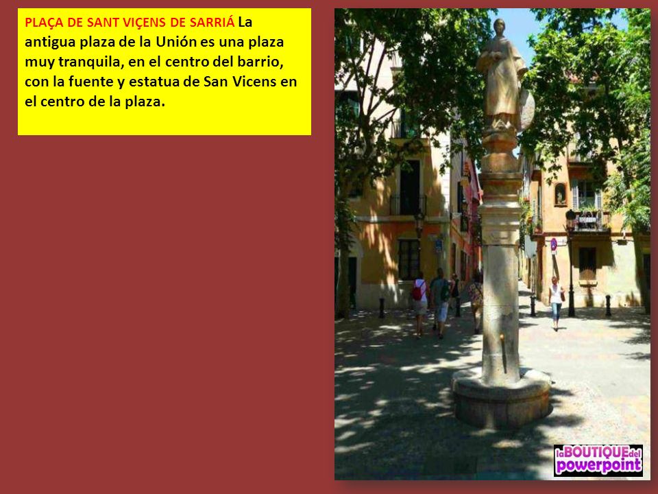 PLAÇA DE SANT VIÇENS DE SARRIÁ La antigua plaza de la Unión es una plaza muy tranquila, en el centro del barrio, con la fuente y estatua de San Vicens en el centro de la plaza.