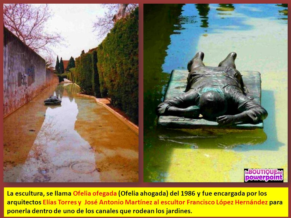 La escultura, se llama Ofelia ofegada (Ofelia ahogada) del 1986 y fue encargada por los arquitectos Elías Torres y José Antonio Martínez al escultor Francisco López Hernández para ponerla dentro de uno de los canales que rodean los jardines.
