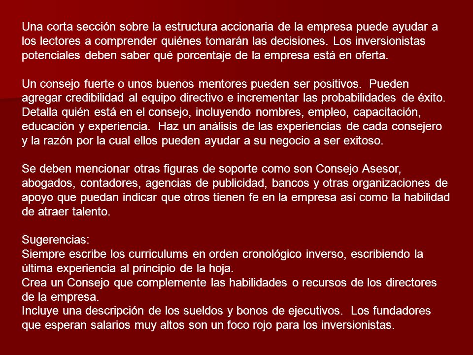 Una corta sección sobre la estructura accionaria de la empresa puede ayudar a los lectores a comprender quiénes tomarán las decisiones. Los inversionistas potenciales deben saber qué porcentaje de la empresa está en oferta.