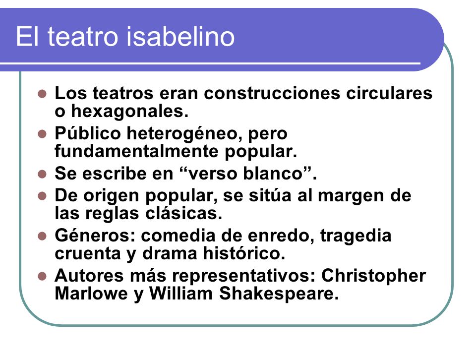 El teatro isabelino Los teatros eran construcciones circulares o hexagonales. Público heterogéneo, pero fundamentalmente popular.