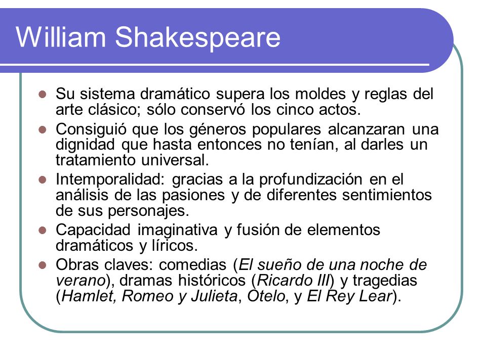 William Shakespeare Su sistema dramático supera los moldes y reglas del arte clásico; sólo conservó los cinco actos.