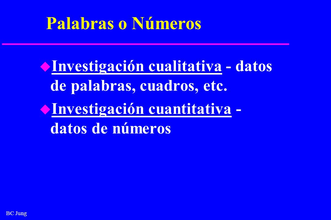 Palabras o Números Investigación cualitativa - datos de palabras, cuadros, etc. Investigación cuantitativa - datos de números.