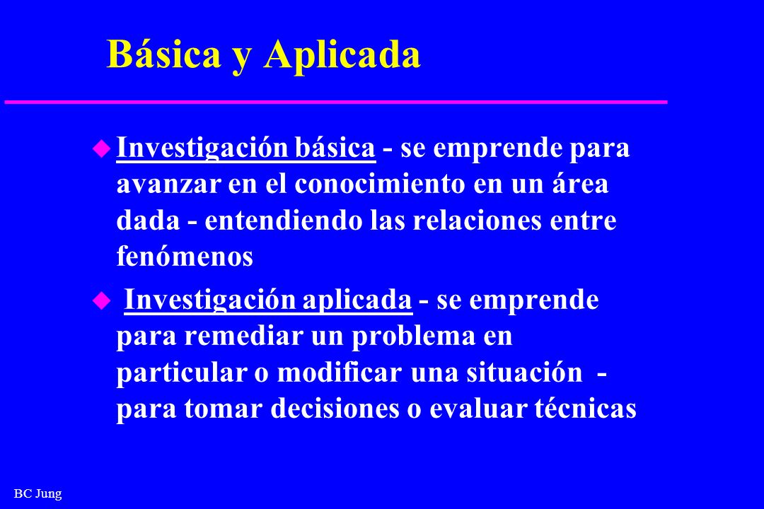 Básica y Aplicada Investigación básica - se emprende para avanzar en el conocimiento en un área dada - entendiendo las relaciones entre fenómenos.