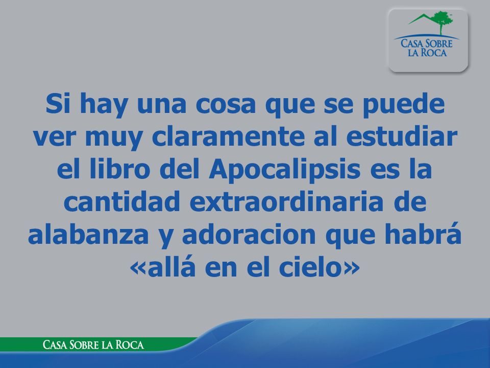 Si hay una cosa que se puede ver muy claramente al estudiar el libro del Apocalipsis es la cantidad extraordinaria de alabanza y adoracion que habrá «allá en el cielo»