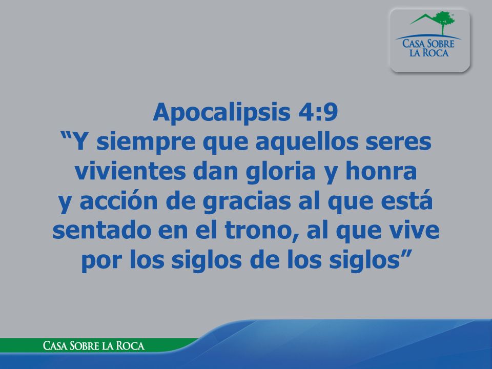 Apocalipsis 4:9 Y siempre que aquellos seres vivientes dan gloria y honra y acción de gracias al que está sentado en el trono, al que vive por los siglos de los siglos
