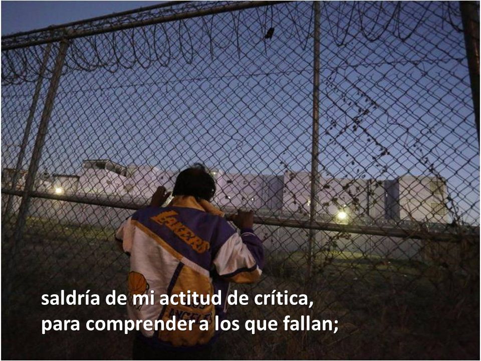 saldría de mi actitud de crítica, para comprender a los que fallan;