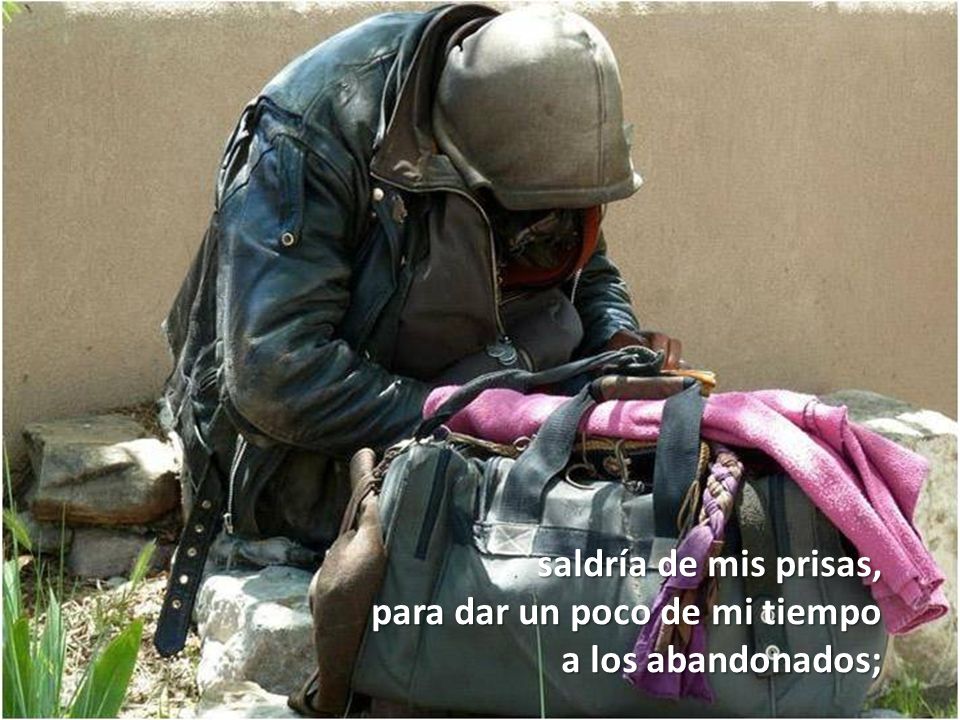 saldría de mis prisas, para dar un poco de mi tiempo a los abandonados;