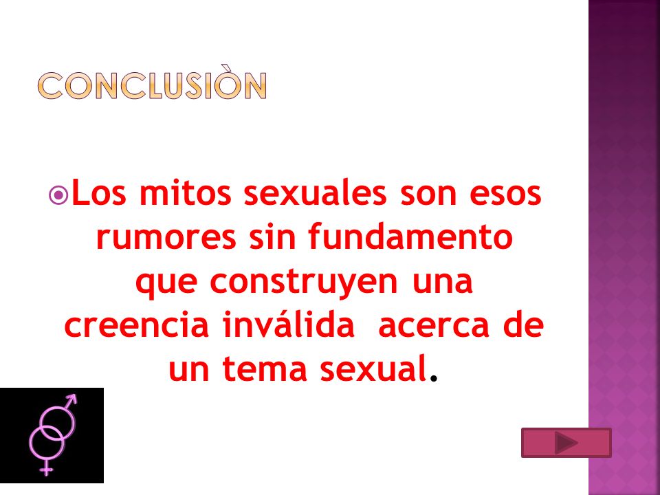 Conclusiòn Los mitos sexuales son esos rumores sin fundamento que construyen una creencia inválida acerca de un tema sexual.