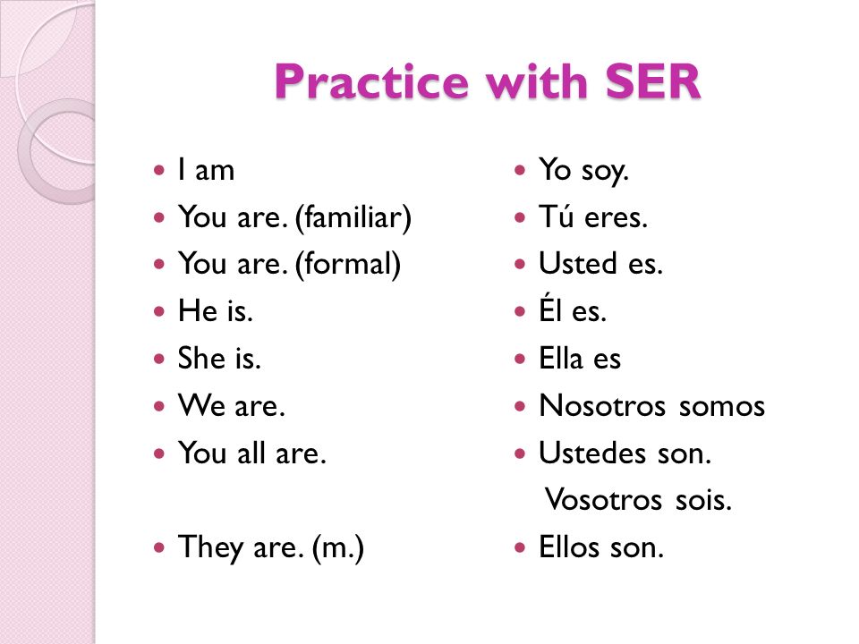 Practice with SER I am You are. (familiar) You are. (formal) He is.