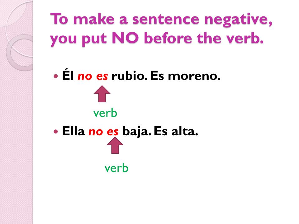 To make a sentence negative, you put NO before the verb.