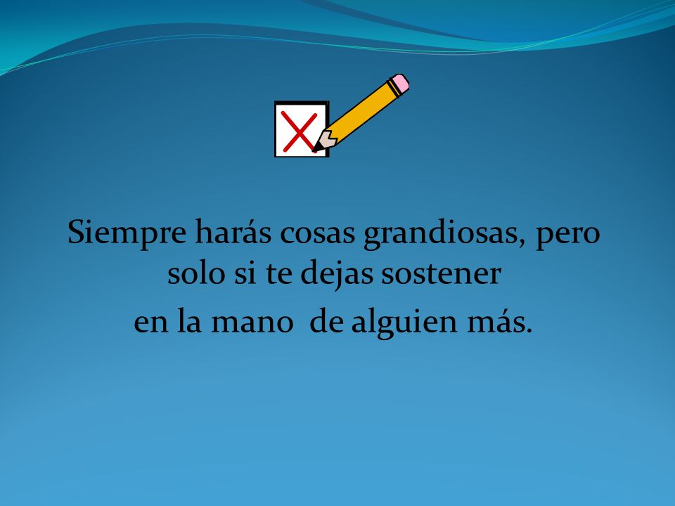 Siempre harás cosas grandiosas, pero solo si te dejas sostener
