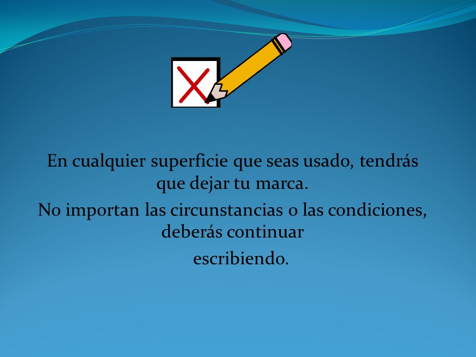 En cualquier superficie que seas usado, tendrás que dejar tu marca.