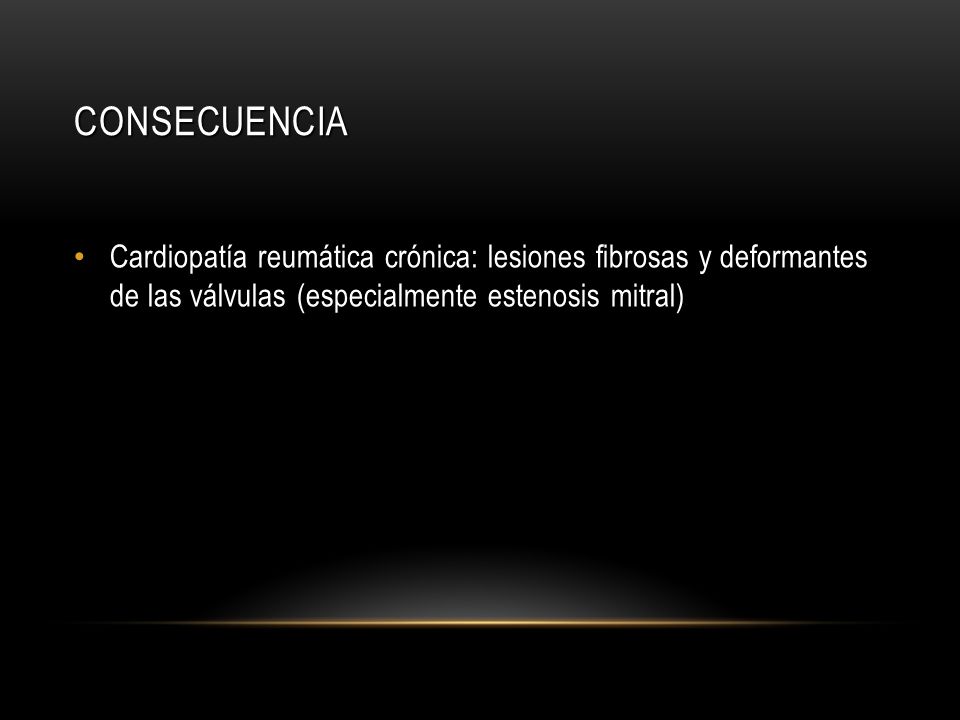 Consecuencia Cardiopatía reumática crónica: lesiones fibrosas y deformantes de las válvulas (especialmente estenosis mitral)