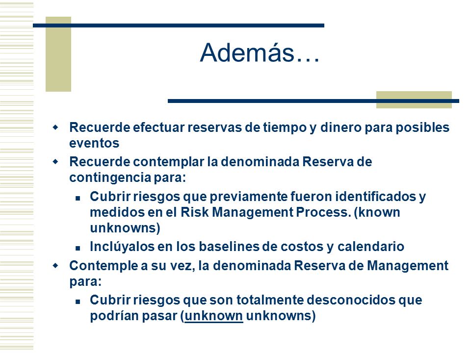 Además… Recuerde efectuar reservas de tiempo y dinero para posibles eventos. Recuerde contemplar la denominada Reserva de contingencia para: