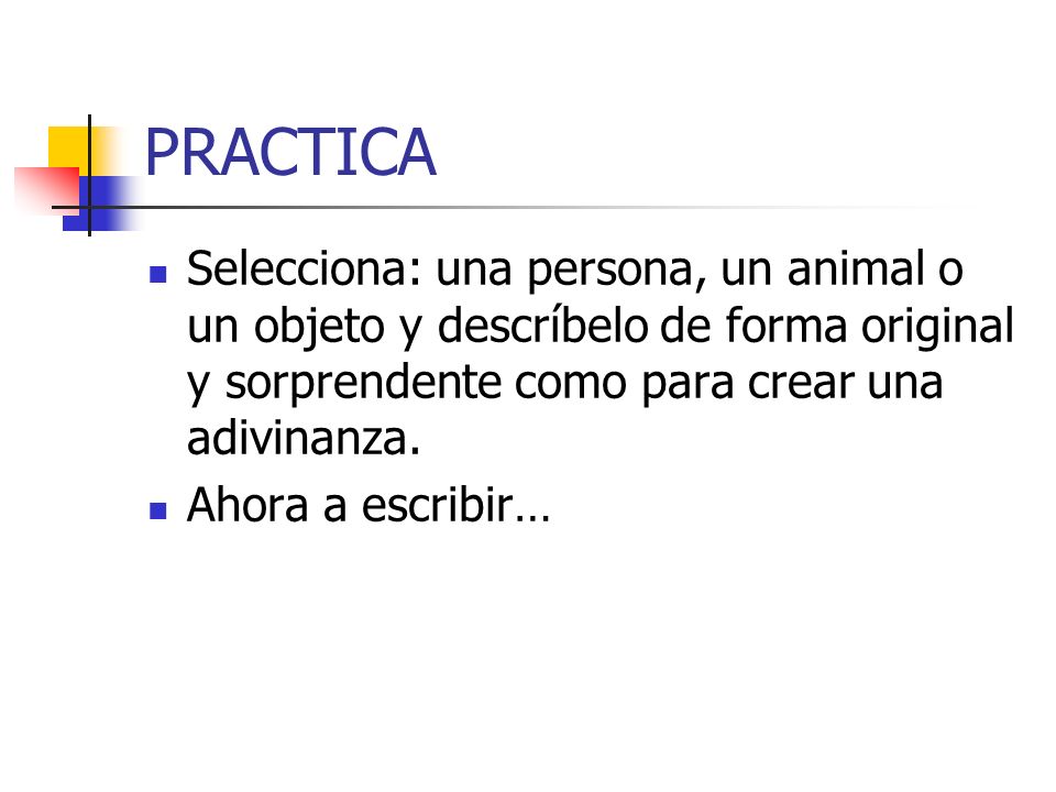 PRACTICA Selecciona: una persona, un animal o un objeto y descríbelo de forma original y sorprendente como para crear una adivinanza.