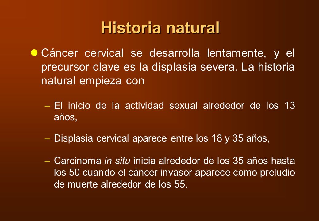 Historia natural Cáncer cervical se desarrolla lentamente, y el precursor clave es la displasia severa. La historia natural empieza con.