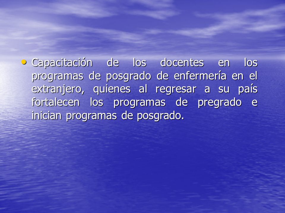 Capacitación de los docentes en los programas de posgrado de enfermería en el extranjero, quienes al regresar a su país fortalecen los programas de pregrado e inician programas de posgrado.
