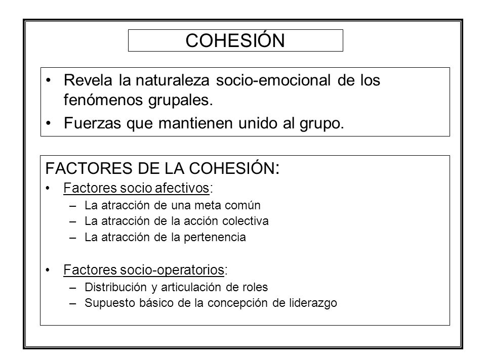 COHESIÓN Revela la naturaleza socio-emocional de los fenómenos grupales. Fuerzas que mantienen unido al grupo.
